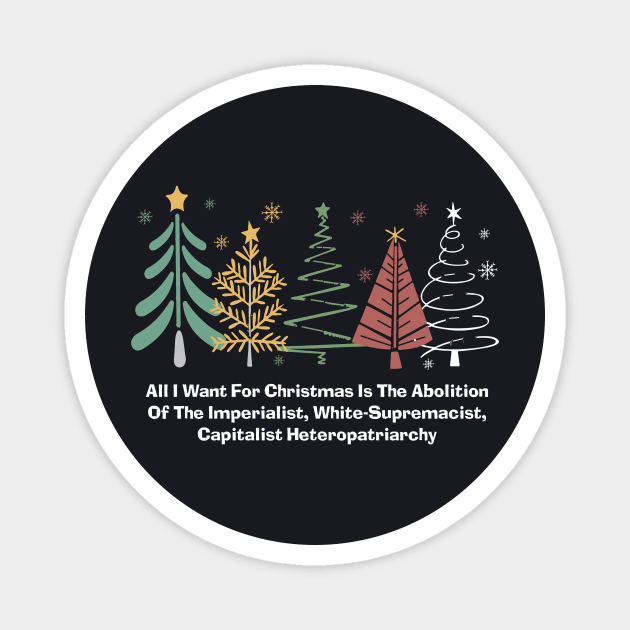 All I Want For Christmas Is The Abolition Of The Imperialist, White-Supremacist, Capitalist Heteropatriarchy Magnet by Charles's Store 8